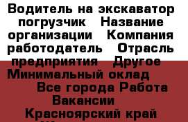 Водитель на экскаватор погрузчик › Название организации ­ Компания-работодатель › Отрасль предприятия ­ Другое › Минимальный оклад ­ 25 000 - Все города Работа » Вакансии   . Красноярский край,Железногорск г.